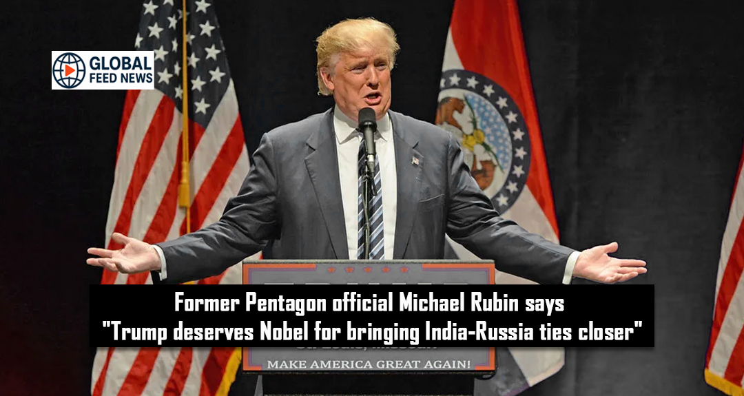 Former Pentagon official Michael Rubin says “Trump deserves Nobel for bringing India-Russia ties closer”